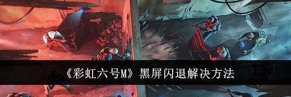 《彩虹六号M》黑屏闪退解决方法