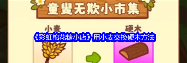 《彩虹棉花糖小店》用小麦交换硬木方法