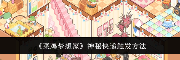《菜鸡梦想家》神秘快递触发方法
