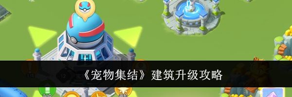 《宠物集结》建筑升级攻略