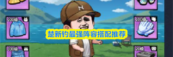 楚新钓最强阵容搭配推荐