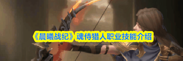 《晨曦战纪》魂侍猎人职业技能介绍