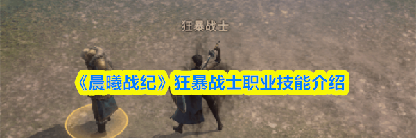 《晨曦战纪》狂暴战士职业技能介绍