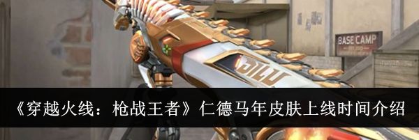 《穿越火线：枪战王者》仁德马年皮肤上线时间介绍