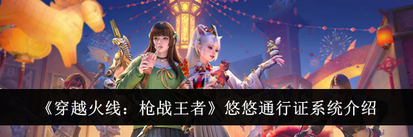 《穿越火线：枪战王者》悠悠通行证系统介绍