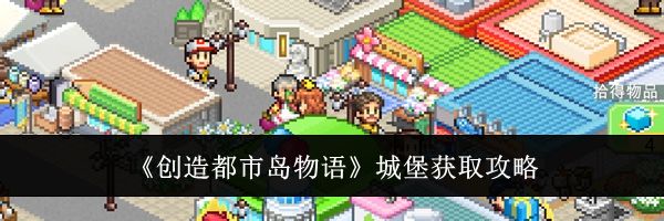 《创造都市岛物语》城堡获取攻略