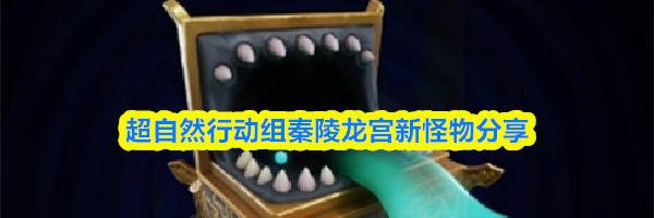 超自然行动组秦陵龙宫新怪物分享