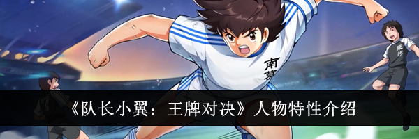 《队长小翼:王牌对决》人物特性介绍