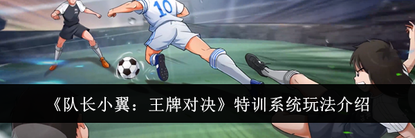 《队长小翼:王牌对决》特训系统玩法介绍