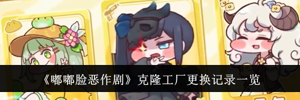 《嘟嘟脸恶作剧》克隆工厂更换记录一览