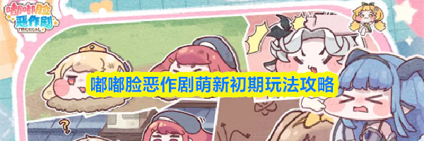 嘟嘟脸恶作剧萌新初期玩法攻略