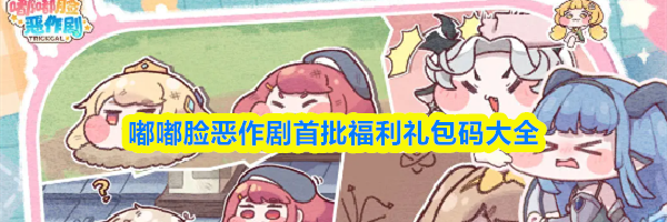 嘟嘟脸恶作剧首批福利礼包码大全