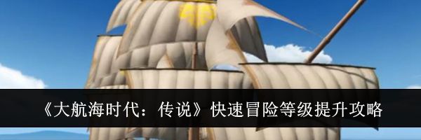 《大航海时代：传说》快速冒险等级提升攻略