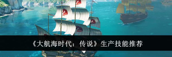《大航海时代：传说》生产技能推荐