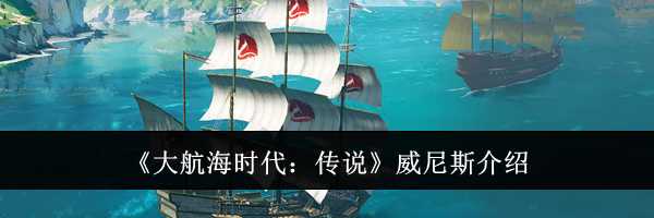 《大航海时代：传说》威尼斯介绍