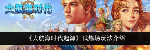 《大航海时代起源》试炼场玩法介绍
