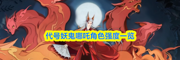 代号妖鬼哪吒角色强度一览