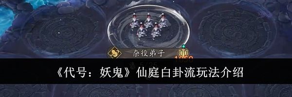 《代号:妖鬼》仙庭白卦流玩法介绍
