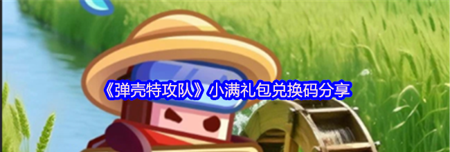 《弹壳特攻队》小满礼包兑换码分享