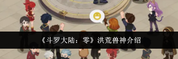 《斗罗大陆:零》洪荒兽神介绍