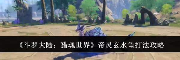 《斗罗大陆：猎魂世界》帝灵玄水龟打法攻略