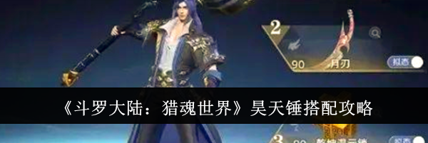 《斗罗大陆：猎魂世界》昊天锤搭配攻略