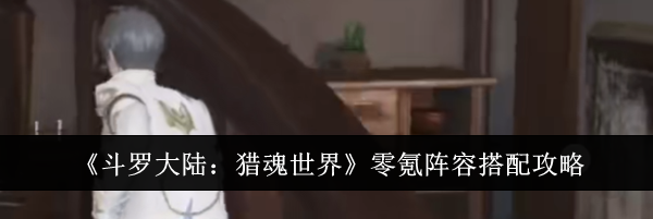 《斗罗大陆：猎魂世界》零氪阵容搭配攻略