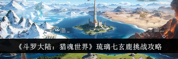 《斗罗大陆：猎魂世界》琉璃七玄鹿挑战攻略