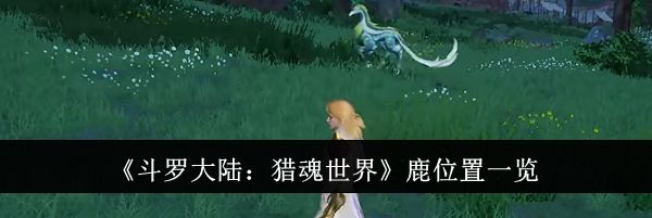《斗罗大陆：猎魂世界》鹿位置一览