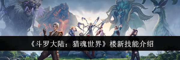 《斗罗大陆：猎魂世界》楼新技能介绍