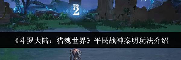 《斗罗大陆：猎魂世界》平民战神秦明玩法介绍