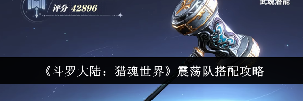 《斗罗大陆：猎魂世界》震荡队搭配攻略