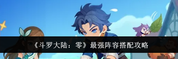 《斗罗大陆:零》最强阵容搭配攻略