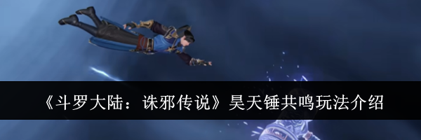 《斗罗大陆:诛邪传说》昊天锤共鸣玩法介绍