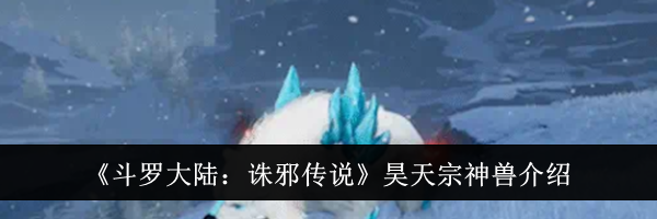 《斗罗大陆:诛邪传说》昊天宗神兽介绍