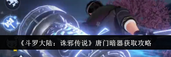 《斗罗大陆:诛邪传说》唐门暗器获取攻略