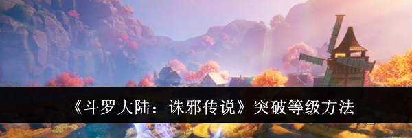 《斗罗大陆:诛邪传说》突破等级方法