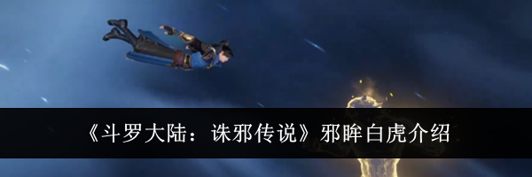 《斗罗大陆:诛邪传说》邪眸白虎介绍