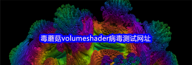 毒蘑菇volumeshader病毒测试网址
