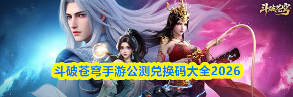 斗破苍穹手游公测兑换码大全2026