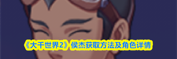 《大千世界2》侯杰获取方法及角色详情
