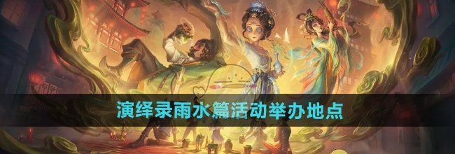 《第五人格》二十四节气演绎录雨水篇活动举办地点