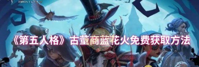 《第五人格》古董商蓝花火免费获取方法