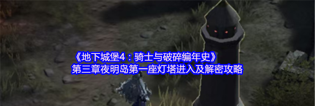 《地下城堡4：骑士与破碎编年史》第三章夜明岛第一座灯塔进入及解密攻略