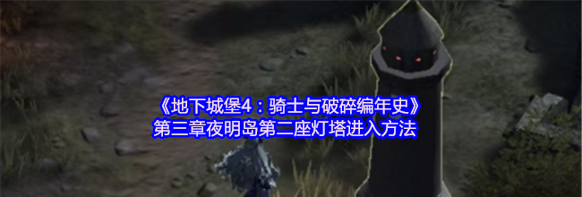 《地下城堡4：骑士与破碎编年史》第三章夜明岛第二座灯塔进入方法