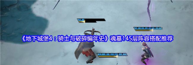 《地下城堡4：骑士与破碎编年史》魂墓145层阵容搭配推荐