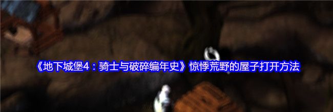 《地下城堡4：骑士与破碎编年史》惊悸荒野的屋子打开方法
