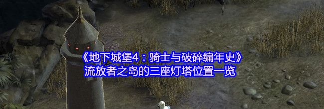 《地下城堡4：骑士与破碎编年史》流放者之岛的三座灯塔位置一览