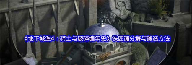 《地下城堡4：骑士与破碎编年史》铁匠铺分解与锻造方法