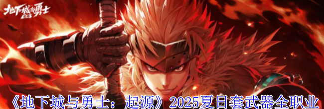 《地下城与勇士：起源》2025夏日套武器全职业外观一览